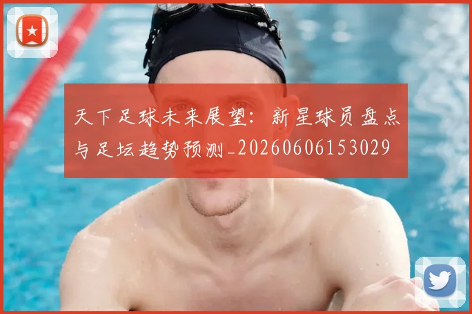 天下足球未来展望：新星球员盘点与足坛趋势预测_20260606153029