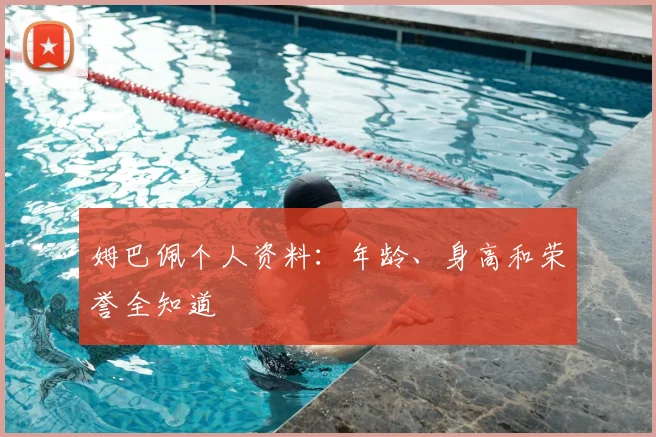 姆巴佩个人资料:年龄、身高和荣誉全知道