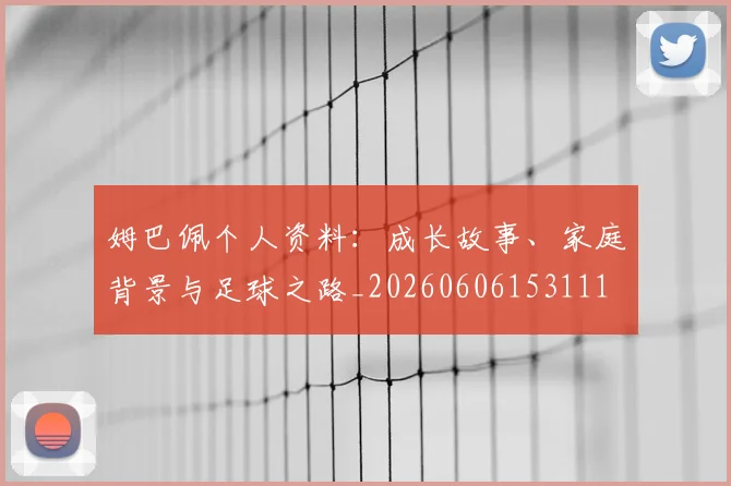 姆巴佩个人资料：成长故事、家庭背景与足球之路_20260606153111