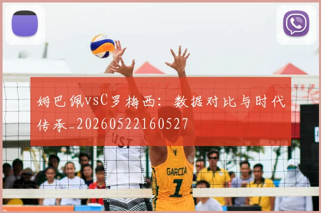 姆巴佩vsC罗梅西:数据对比与时代传承_20260522160527
