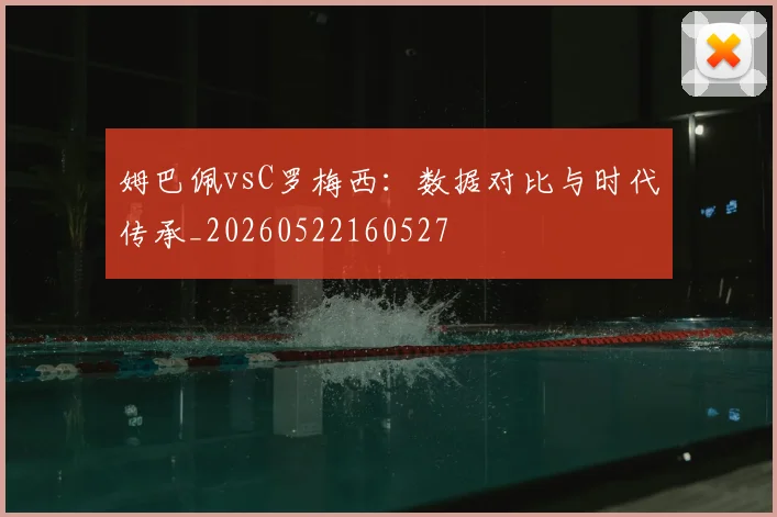 姆巴佩vsC罗梅西：数据对比与时代传承_20260522160527