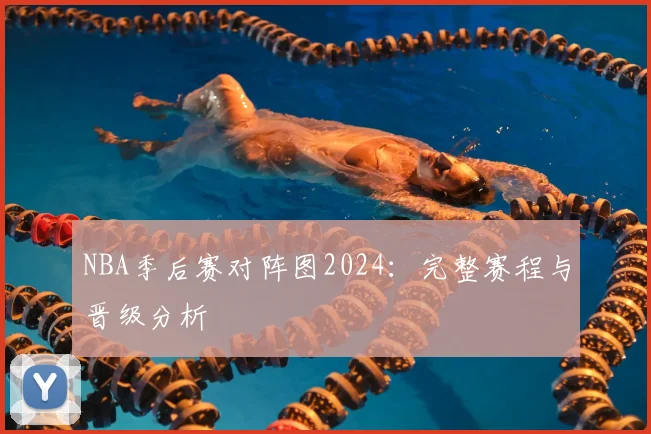 NBA季后赛对阵图2024:完整赛程与晋级分析