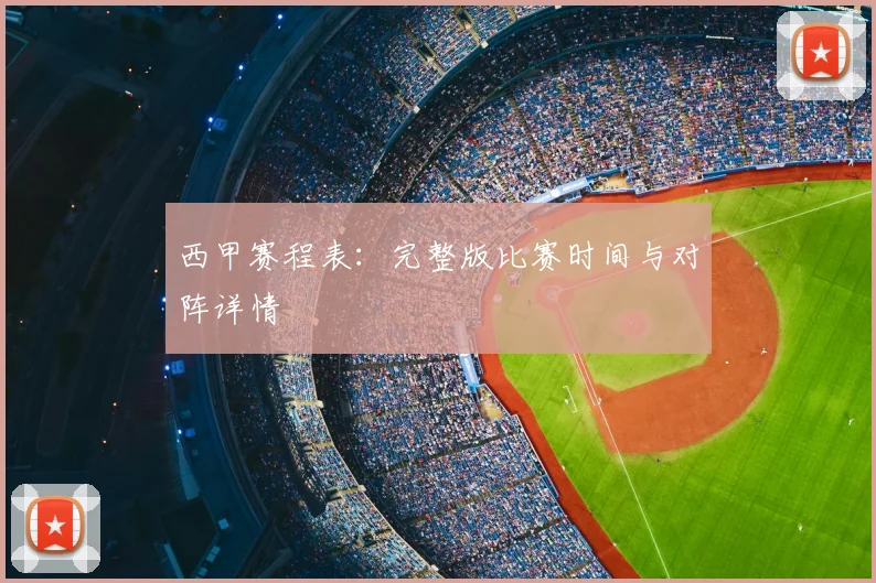 西甲赛程表:完整版比赛时间与对阵详情