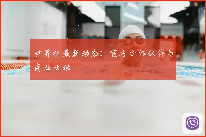 世界杯最新动态：官方合作伙伴与商业活动