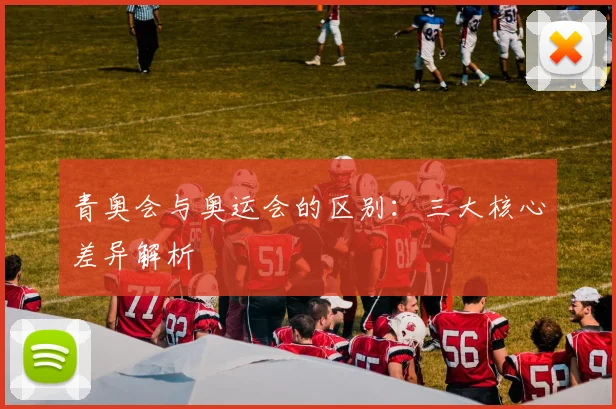 青奥会与奥运会的区别:三大核心差异解析