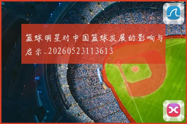 篮球明星对中国篮球发展的影响与启示_20260523113613