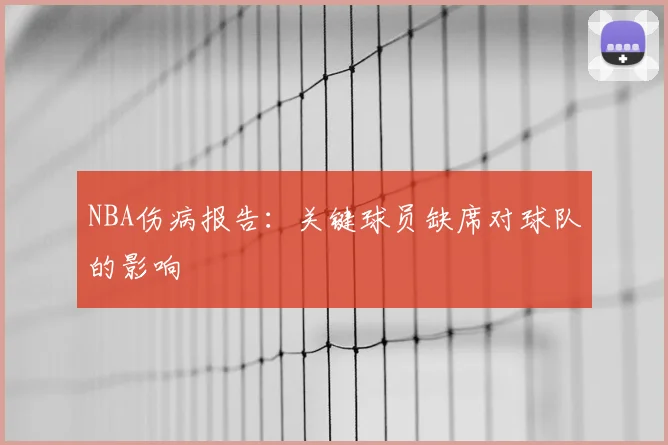 NBA伤病报告:关键球员缺席对球队的影响