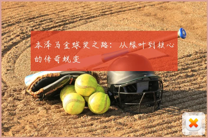 本泽马金球奖之路:从绿叶到核心的传奇蜕变