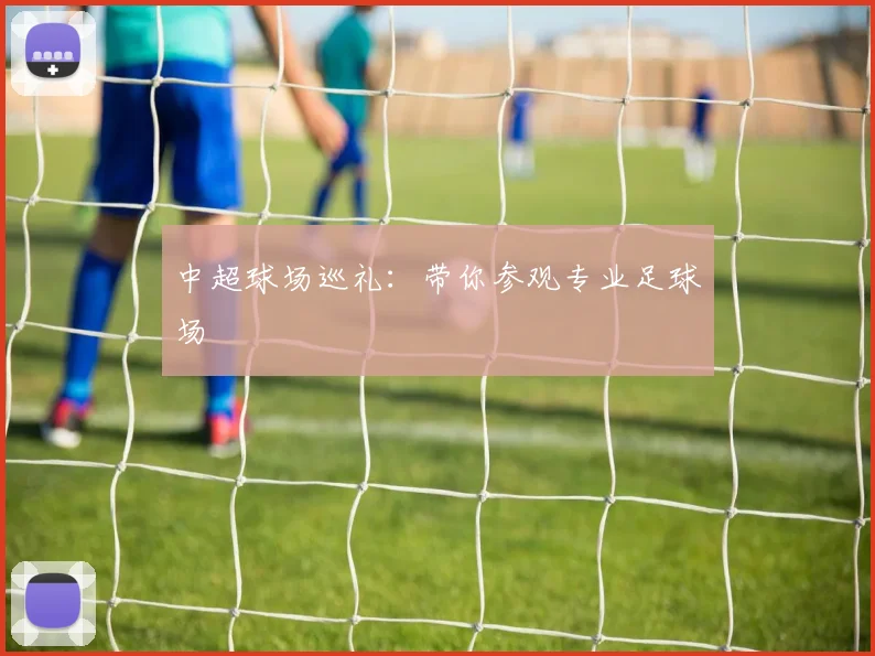 中超球场巡礼:带你参观专业足球场