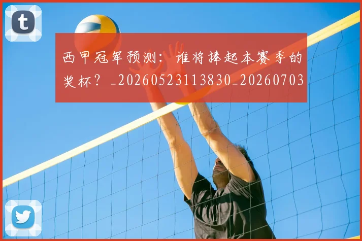 西甲冠军预测：谁将捧起本赛季的奖杯？_20260523113830_20260703181843