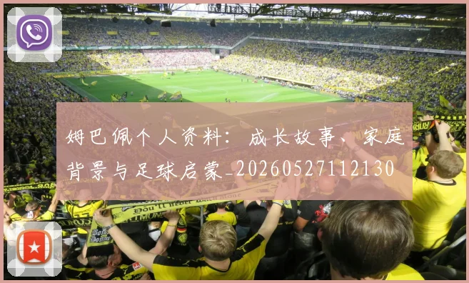 姆巴佩个人资料:成长故事、家庭背景与足球启蒙_20260527112130