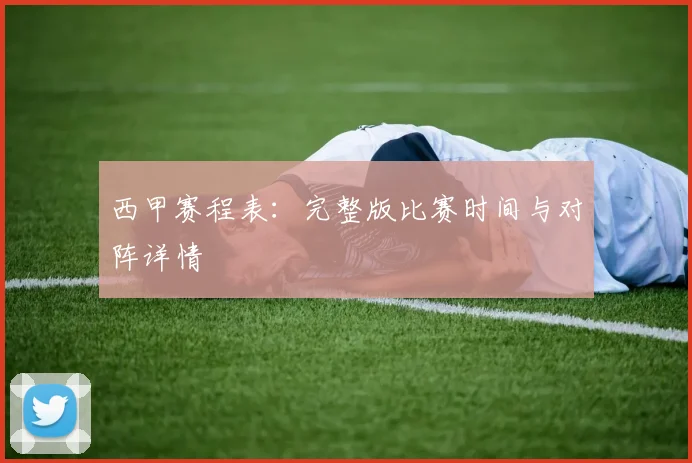 西甲赛程表：完整版比赛时间与对阵详情