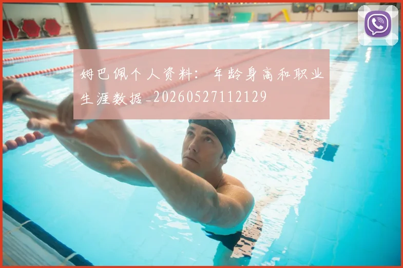 姆巴佩个人资料：年龄身高和职业生涯数据_20260527112129